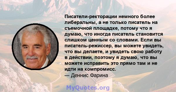 Писатели-ректорации немного более либеральны, а не только писатель на съемочной площадке, потому что я думаю, что иногда писатель становится слишком ценным со словами. Если вы писатель-режиссер, вы можете увидеть, что