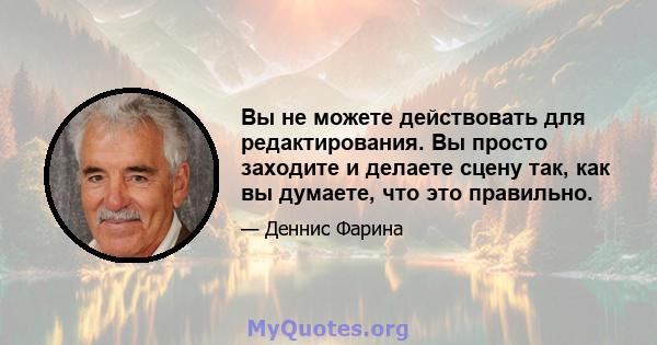 Вы не можете действовать для редактирования. Вы просто заходите и делаете сцену так, как вы думаете, что это правильно.