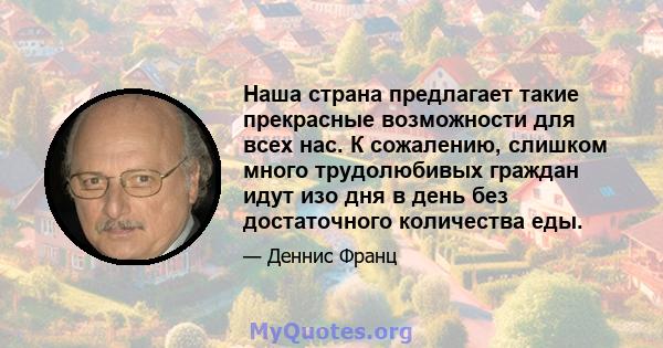 Наша страна предлагает такие прекрасные возможности для всех нас. К сожалению, слишком много трудолюбивых граждан идут изо дня в день без достаточного количества еды.