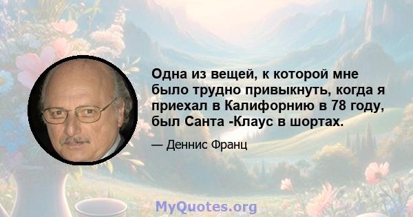 Одна из вещей, к которой мне было трудно привыкнуть, когда я приехал в Калифорнию в 78 году, был Санта -Клаус в шортах.