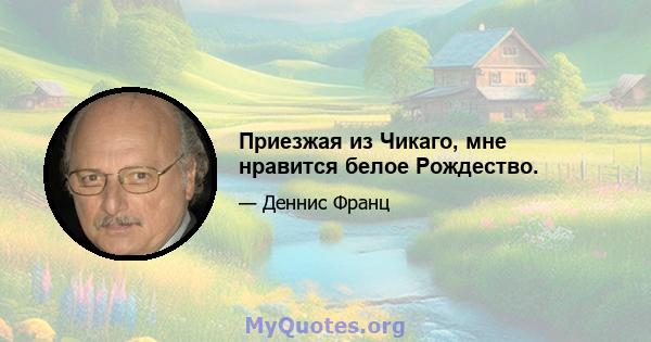 Приезжая из Чикаго, мне нравится белое Рождество.