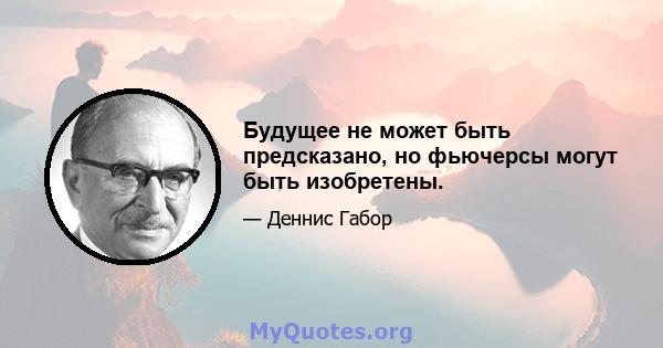 Будущее не может быть предсказано, но фьючерсы могут быть изобретены.