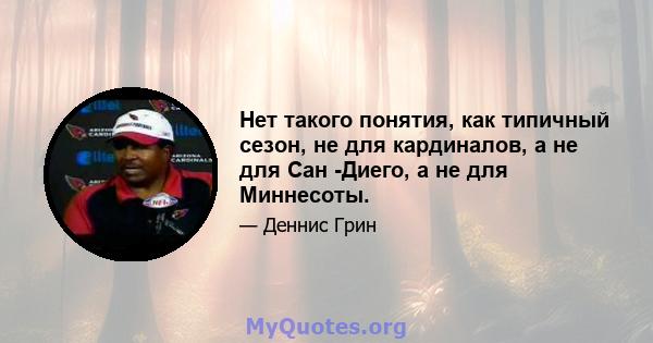 Нет такого понятия, как типичный сезон, не для кардиналов, а не для Сан -Диего, а не для Миннесоты.