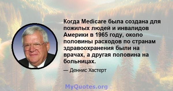 Когда Medicare была создана для пожилых людей и инвалидов Америки в 1965 году, около половины расходов по странам здравоохранения были на врачах, а другая половина на больницах.