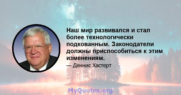 Наш мир развивался и стал более технологически подкованным. Законодатели должны приспособиться к этим изменениям.