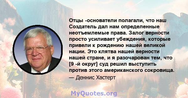 Отцы -основатели полагали, что наш Создатель дал нам определенные неотъемлемые права. Залог верности просто усиливает убеждения, которые привели к рождению нашей великой нации. Это клятва нашей верности нашей стране, и