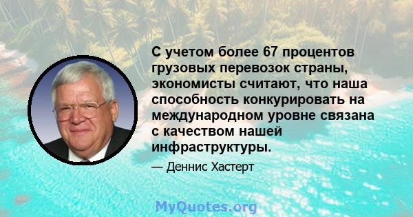 С учетом более 67 процентов грузовых перевозок страны, экономисты считают, что наша способность конкурировать на международном уровне связана с качеством нашей инфраструктуры.