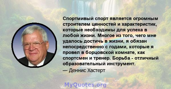 Спортмивый спорт является огромным строителем ценностей и характеристик, которые необходимы для успеха в любой жизни. Многое из того, чего мне удалось достичь в жизни, я обязан непосредственно с годами, которые я провел 