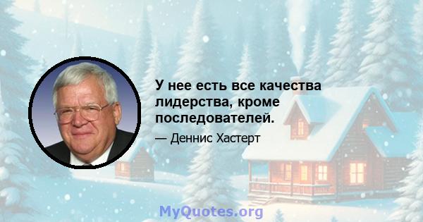 У нее есть все качества лидерства, кроме последователей.