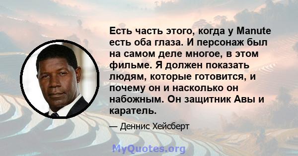 Есть часть этого, когда у Manute есть оба глаза. И персонаж был на самом деле многое, в этом фильме. Я должен показать людям, которые готовится, и почему он и насколько он набожным. Он защитник Авы и каратель.