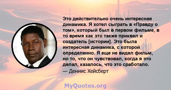 Это действительно очень интересная динамика. Я хотел сыграть в «Правду о том», который был в первом фильме, в то время как это также приквел и создатель [истории]. Это была интересная динамика, с которой определенно. Я