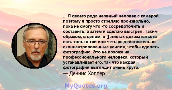 ... Я своего рода нервный человек с камерой, поэтому я просто стреляю произвольно, пока не смогу что -то сосредоточить и составить, а затем я сделаю выстрел. Таким образом, в целом, в [] листах доказательств есть только 