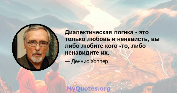 Диалектическая логика - это только любовь и ненависть, вы либо любите кого -то, либо ненавидите их.