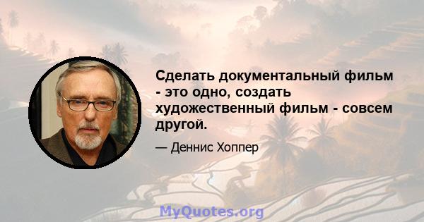 Сделать документальный фильм - это одно, создать художественный фильм - совсем другой.