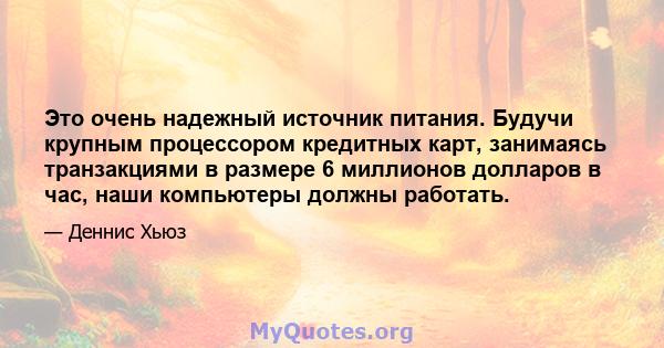 Это очень надежный источник питания. Будучи крупным процессором кредитных карт, занимаясь транзакциями в размере 6 миллионов долларов в час, наши компьютеры должны работать.