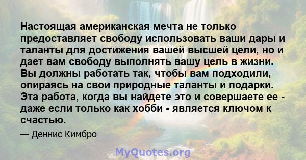 Настоящая американская мечта не только предоставляет свободу использовать ваши дары и таланты для достижения вашей высшей цели, но и дает вам свободу выполнять вашу цель в жизни. Вы должны работать так, чтобы вам