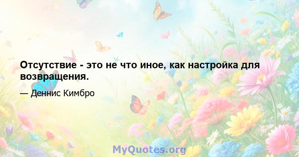 Отсутствие - это не что иное, как настройка для возвращения.