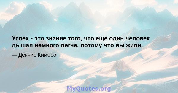 Успех - это знание того, что еще один человек дышал немного легче, потому что вы жили.