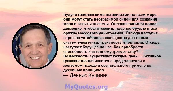 Будучи гражданскими активистами во всем мире, они могут стать неотразимой силой для создания мира и защиты планеты. Отсюда появится новое движение, чтобы отменить ядерное оружие и все оружие массового уничтожения.