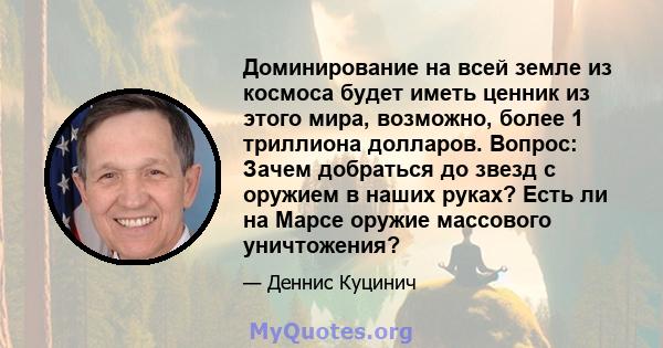 Доминирование на всей земле из космоса будет иметь ценник из этого мира, возможно, более 1 триллиона долларов. Вопрос: Зачем добраться до звезд с оружием в наших руках? Есть ли на Марсе оружие массового уничтожения?