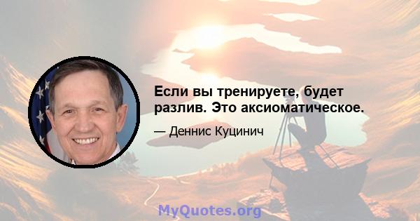 Если вы тренируете, будет разлив. Это аксиоматическое.