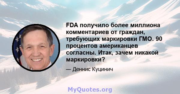 FDA получило более миллиона комментариев от граждан, требующих маркировки ГМО. 90 процентов американцев согласны. Итак, зачем никакой маркировки?