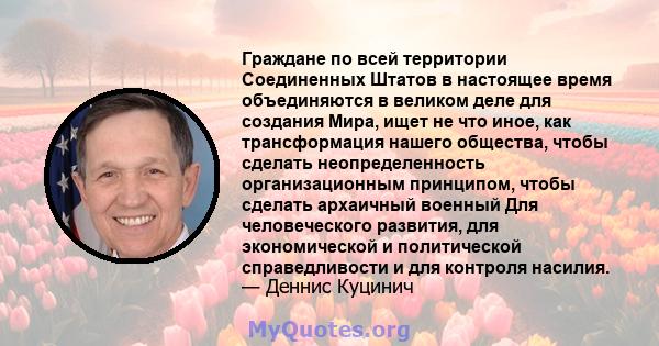 Граждане по всей территории Соединенных Штатов в настоящее время объединяются в великом деле для создания Мира, ищет не что иное, как трансформация нашего общества, чтобы сделать неопределенность организационным