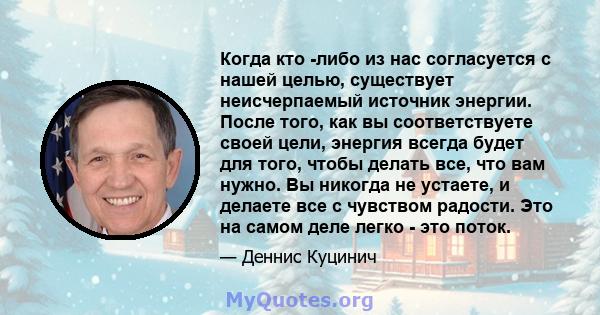 Когда кто -либо из нас согласуется с нашей целью, существует неисчерпаемый источник энергии. После того, как вы соответствуете своей цели, энергия всегда будет для того, чтобы делать все, что вам нужно. Вы никогда не