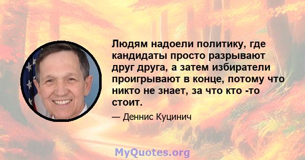 Людям надоели политику, где кандидаты просто разрывают друг друга, а затем избиратели проигрывают в конце, потому что никто не знает, за что кто -то стоит.