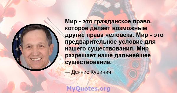 Мир - это гражданское право, которое делает возможным другие права человека. Мир - это предварительное условие для нашего существования. Мир разрешает наше дальнейшее существование.