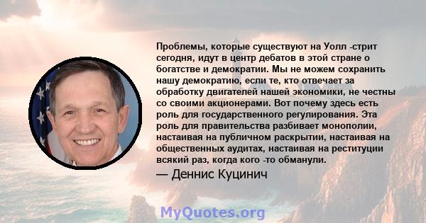 Проблемы, которые существуют на Уолл -стрит сегодня, идут в центр дебатов в этой стране о богатстве и демократии. Мы не можем сохранить нашу демократию, если те, кто отвечает за обработку двигателей нашей экономики, не