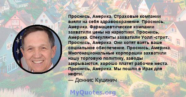 Проснись, Америка. Страховые компании взяли на себя здравоохранение. Проснись, Америка. Фармацевтические компании захватили цены на наркотики. Проснись, Америка. Спекулянты захватили Уолл -стрит. Проснись, Америка. Они