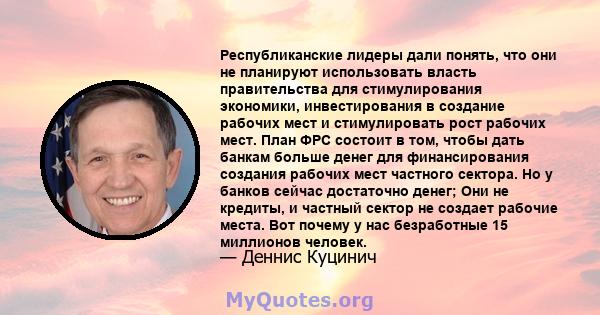 Республиканские лидеры дали понять, что они не планируют использовать власть правительства для стимулирования экономики, инвестирования в создание рабочих мест и стимулировать рост рабочих мест. План ФРС состоит в том,