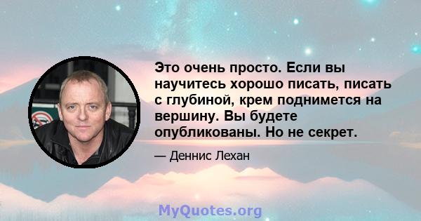 Это очень просто. Если вы научитесь хорошо писать, писать с глубиной, крем поднимется на вершину. Вы будете опубликованы. Но не секрет.