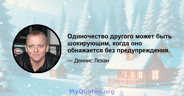 Одиночество другого может быть шокирующим, когда оно обнажается без предупреждения.