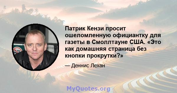 Патрик Кензи просит ошеломленную официантку для газеты в Смоллтауне США. «Это как домашняя страница без кнопки прокрутки?»