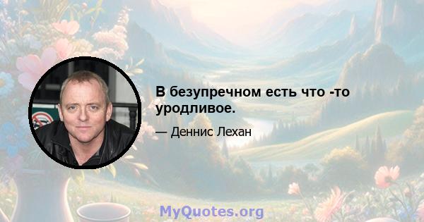 В безупречном есть что -то уродливое.