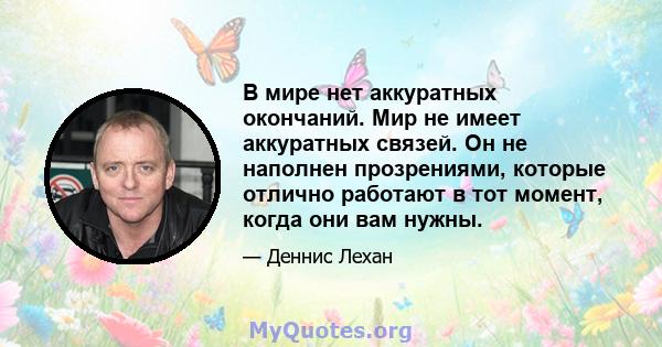 В мире нет аккуратных окончаний. Мир не имеет аккуратных связей. Он не наполнен прозрениями, которые отлично работают в тот момент, когда они вам нужны.