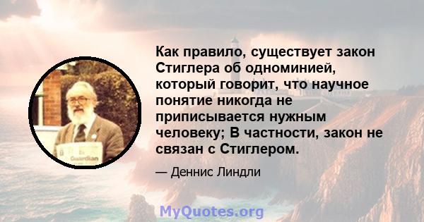 Как правило, существует закон Стиглера об одноминией, который говорит, что научное понятие никогда не приписывается нужным человеку; В частности, закон не связан с Стиглером.