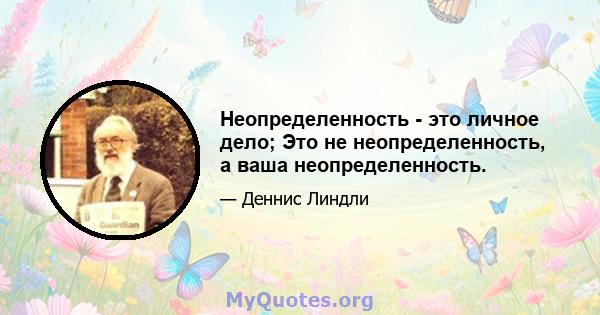 Неопределенность - это личное дело; Это не неопределенность, а ваша неопределенность.