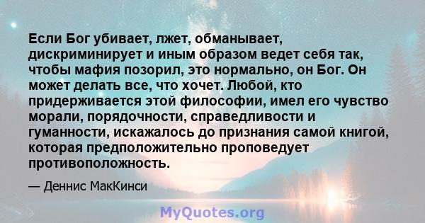 Если Бог убивает, лжет, обманывает, дискриминирует и иным образом ведет себя так, чтобы мафия позорил, это нормально, он Бог. Он может делать все, что хочет. Любой, кто придерживается этой философии, имел его чувство