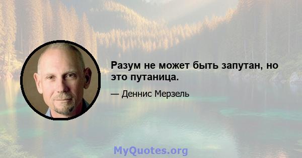 Разум не может быть запутан, но это путаница.