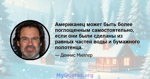 Американец может быть более поглощенным самостоятельно, если они были сделаны из равных частей воды и бумажного полотенца.