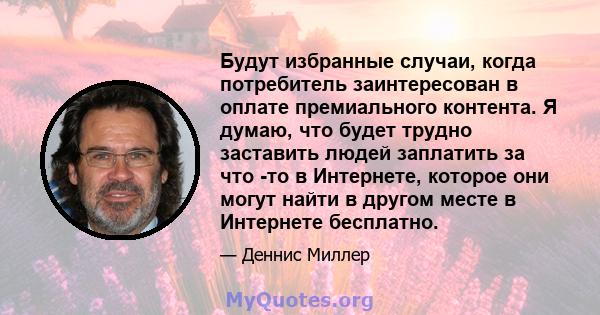 Будут избранные случаи, когда потребитель заинтересован в оплате премиального контента. Я думаю, что будет трудно заставить людей заплатить за что -то в Интернете, которое они могут найти в другом месте в Интернете