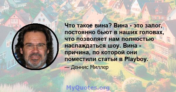 Что такое вина? Вина - это залог, постоянно бьют в наших головах, что позволяет нам полностью наслаждаться шоу. Вина - причина, по которой они поместили статьи в Playboy.