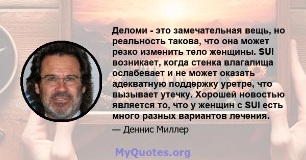 Деломи - это замечательная вещь, но реальность такова, что она может резко изменить тело женщины. SUI возникает, когда стенка влагалища ослабевает и не может оказать адекватную поддержку уретре, что вызывает утечку.