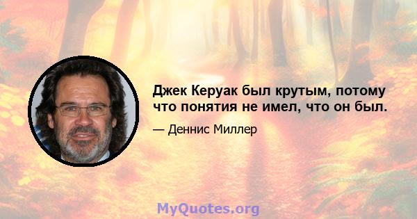 Джек Керуак был крутым, потому что понятия не имел, что он был.