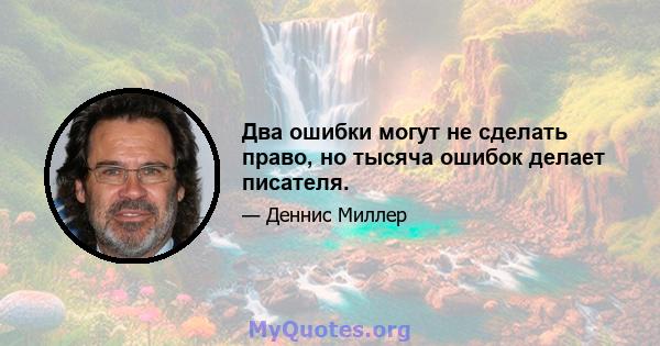 Два ошибки могут не сделать право, но тысяча ошибок делает писателя.