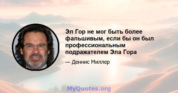 Эл Гор не мог быть более фальшивым, если бы он был профессиональным подражателем Эла Гора