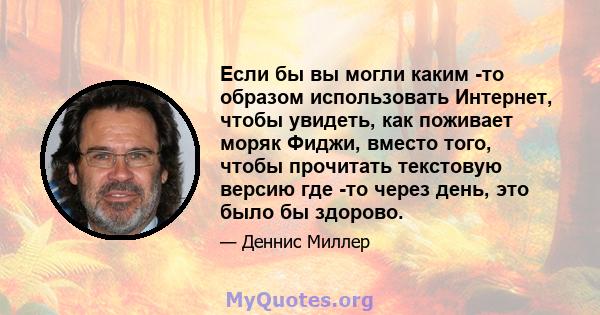 Если бы вы могли каким -то образом использовать Интернет, чтобы увидеть, как поживает моряк Фиджи, вместо того, чтобы прочитать текстовую версию где -то через день, это было бы здорово.